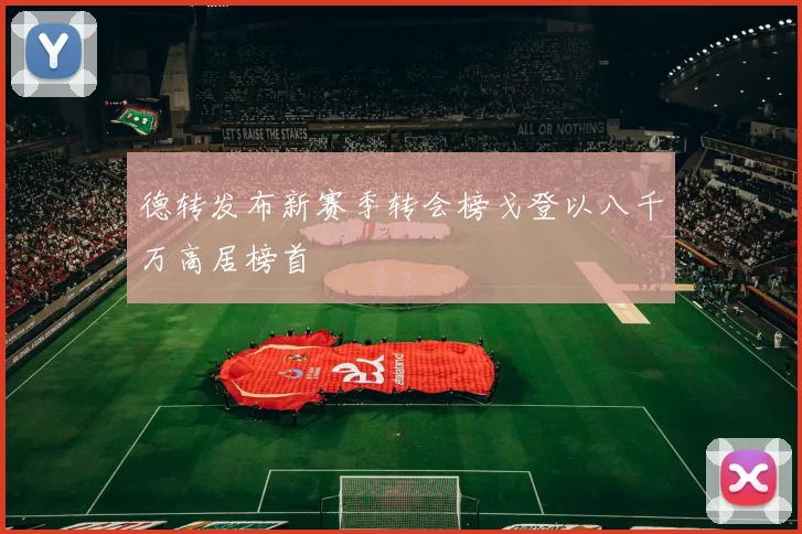 德转发布新赛季转会榜戈登以八千万高居榜首