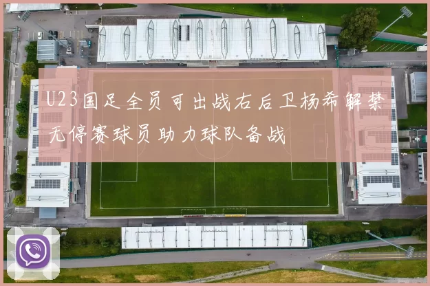 U23国足全员可出战右后卫杨希解禁无停赛球员助力球队备战