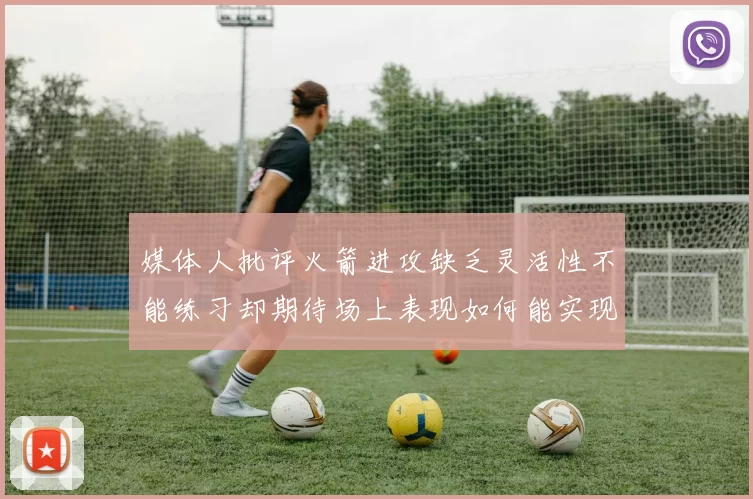媒体人批评火箭进攻缺乏灵活性不能练习却期待场上表现如何能实现