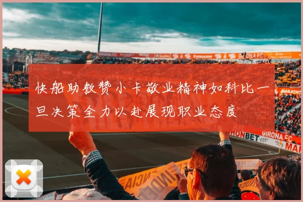 快船助教赞小卡敬业精神如科比一旦决策全力以赴展现职业态度