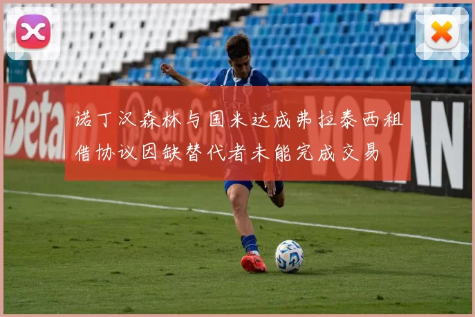 诺丁汉森林与国米达成弗拉泰西租借协议因缺替代者未能完成交易