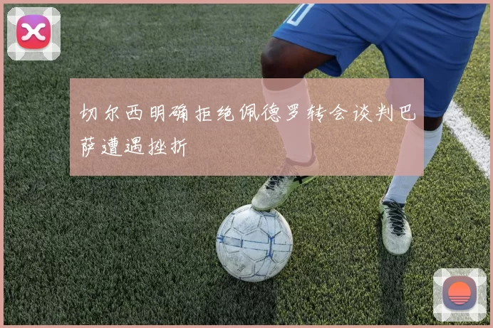 切尔西明确拒绝佩德罗转会谈判巴萨遭遇挫折
