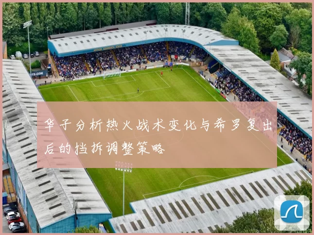 华子分析热火战术变化与希罗复出后的挡拆调整策略