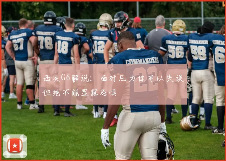 西决G6解说：面对压力你可以失误但绝不能显露恐惧