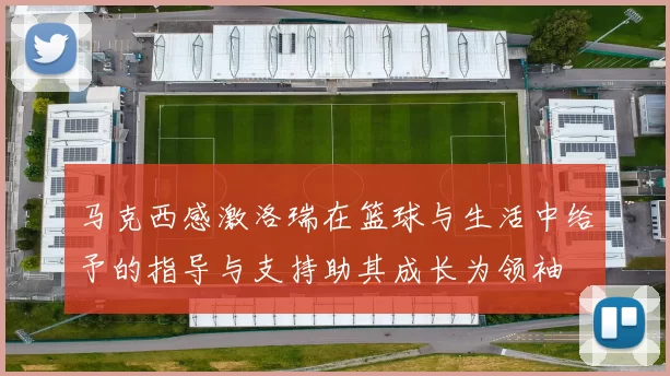 马克西感激洛瑞在篮球与生活中给予的指导与支持助其成长为领袖