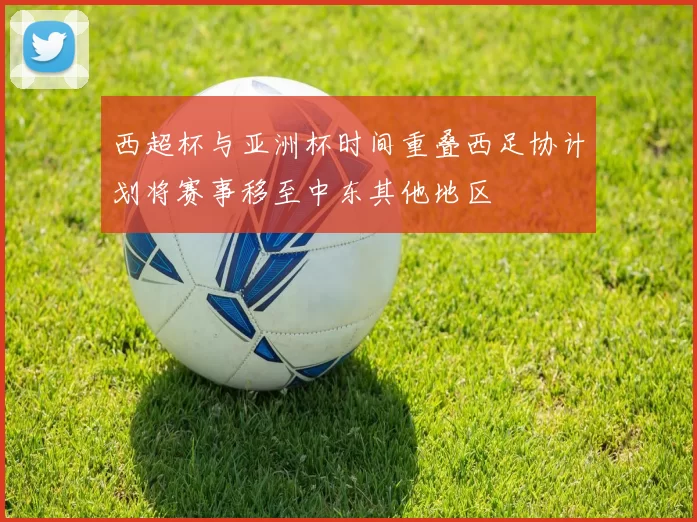 西超杯与亚洲杯时间重叠西足协计划将赛事移至中东其他地区
